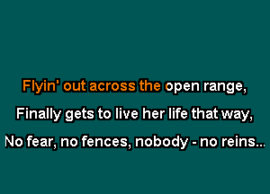 Flyin' out across the open range,
Finally gets to live her life that way,

No fear, no fences, nobody - no reins...