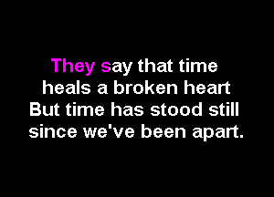 They say that time
heals a broken heart

But time has stood still
since we've been apart.