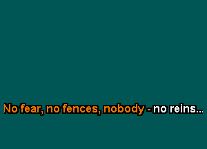 No fear, no fences, nobody - no reins...