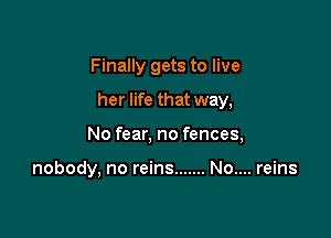 Finally gets to live

her life that way,

No fear, no fences,

nobody, no reins ....... No.... reins