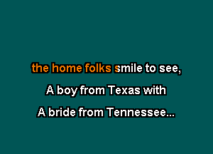 the home folks smile to see,

A boy from Texas with

A bride from Tennessee...