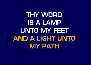 THY WORD
IS A LAMP
UNTO MY FEET

AND A LIGHT UNTO
MY PATH
