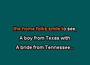 the home folks smile to see,

A boy from Texas with

A bride from Tennessee...
