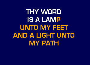 THY WORD
IS A LAMP
UNTO MY FEET

AND A LIGHT UNTO
MY PATH