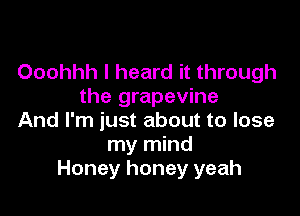 Ooohhh I heard it through
the grapevine

And I'm just about to lose
my mind
Honey honey yeah