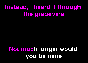 Instead, I heard it through
the grapevine

Not much longer would
you be mine