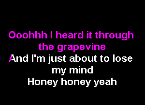 Ooohhh I heard it through
the grapevine

And I'm just about to lose
my mind
Honey honey yeah