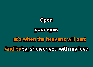 You must be true to your heart

That's when the heavens will part

And baby, shower you with my love