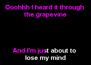 Ooohhh I heard it through
the grapevine

And I'm just about to
lose my mind