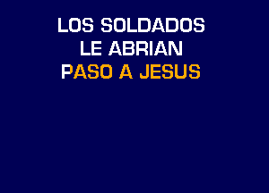 L05 SOLDADOS
LE ABRIAN
PASO A JESUS