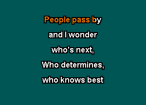People pass by
and lwonder

who's next,

Who determines,

who knows best