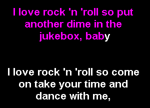 I love rock 'n 'roll so put
another dime in the
iukebox,baby

I love rock 'n 'roll 50 come
on take your time and
dance with me,