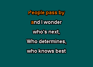 People pass by
and lwonder

who's next,

Who determines,

who knows best