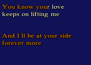 You know your love
keeps on lifting me

And I'll be at your side
forever more