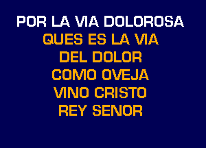 FOR LA VIA DOLURDSA
DUES ES LA VIA
DEL DOLOR

COMO OVEJA
VINO CRISTO
REY SENOR