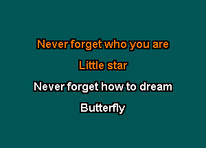 Never forget who you are

Little star
Never forget how to dream
Butterfly