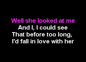 Well she looked at me
And I, I could see

That before too long,
I'd fall in love with her