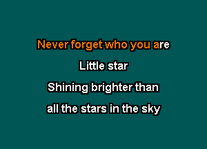 Never forget who you are
Little star
Shining brighter than

all the stars in the sky