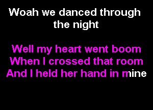 Woah we danced through
the night

Well my heart went boom
When I crossed that room
And I held her hand in mine