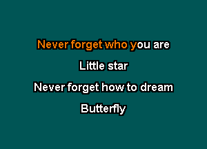 Never forget who you are

Little star
Never forget how to dream
Butterfly