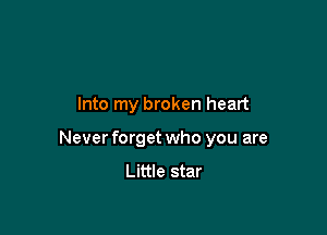 Into my broken heart

Never forget who you are
Little star