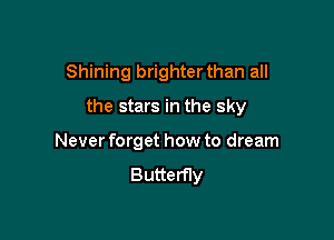 Shining brighter than all

the stars in the sky

Never forget how to dream
Butterfly