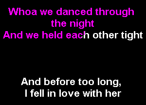 Whoa we danced through
the night
And we held each other tight

And before too long,
I fell in love with her