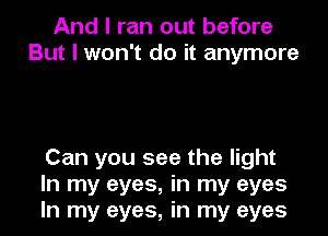 And I ran out before
But I won't do it anymore

Can you see the light
In my eyes, in my eyes
In my eyes, in my eyes