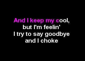 AndlkeeptnycooL
but I'm feelin'

I try to say goodbye
andlchoke