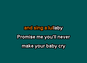 and sing a lullaby

Promise me you'll never

make your baby cry