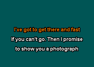 I've got to get there and fast

lfyou can't 90. Then I promise

to show you a photograph