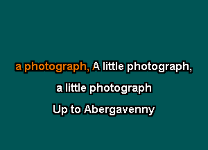 a photograph, A little photograph,
a little photograph

Up to Abergavenny