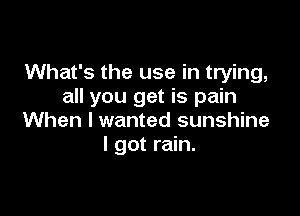 What's the use in trying,
all you get is pain

When I wanted sunshine
I got rain.