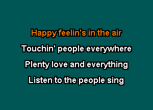 Happy feelin's in the air

Touchin' people everywhere

Plenty love and everything

Listen to the people sing