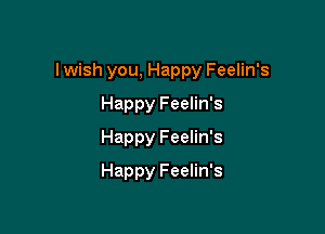 I wish you, Happy Feelin's

Happy Feelin's
Happy Feelin's
Happy Feelin's