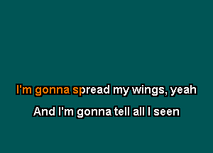 I'm gonna spread my wings, yeah

And I'm gonna tell all I seen