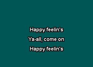 Happy feelin's

Ya-all, come on

Happy feelin's