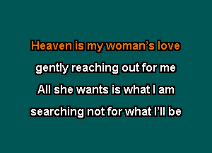 Heaven is my womaWs love

gently reaching out for me

All she wants is whatl am

searching not for what P be