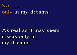 No . . .
only in my dreams

As real as it may seem
it was only in
my dreams