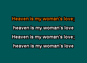 Heaven is my womanms Iovem

heaven is my womanys love
Heaven is my womanms lovey

heaven is my woman,s love