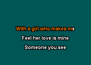 With a girl who makes me

Feel her love is mine

Someone you see