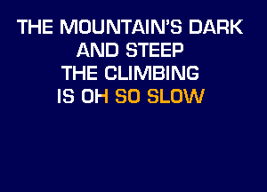 THE MOUNTAIN'S DARK
AND STEEP
THE CLIMBING

IS DH 80 SLOW