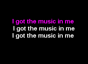 I got the music in me
I got the music in me

I got the music in me