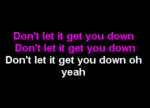 Don't let it get you down
Don't let it get you down

Don't let it get you down oh
yeah