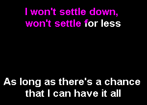 I won't settle down,
won't settle for less

As long as there's a chance
that I can have it all
