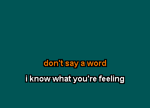 don't say a word

i know what you're feeling