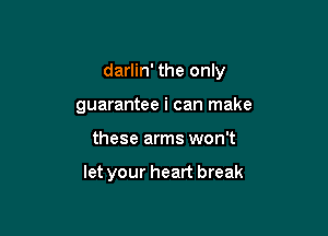 darlin' the only

guarantee i can make

these arms won't

let your heart break