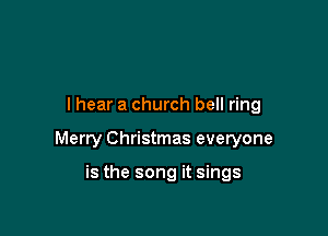 I hear a church bell ring

Merry Christmas everyone

is the song it sings