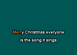 Merry Christmas everyone

is the song it sings