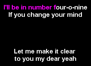 I'll be in number four-o-nine
If you change your mind

Let me make it clear
to you my dear yeah